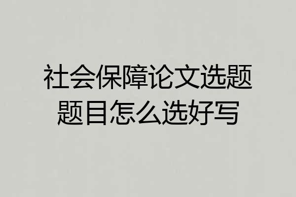 社会保障论文选题题目怎么选好写