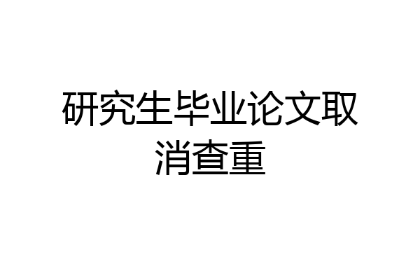 研究生毕业论文取消查重