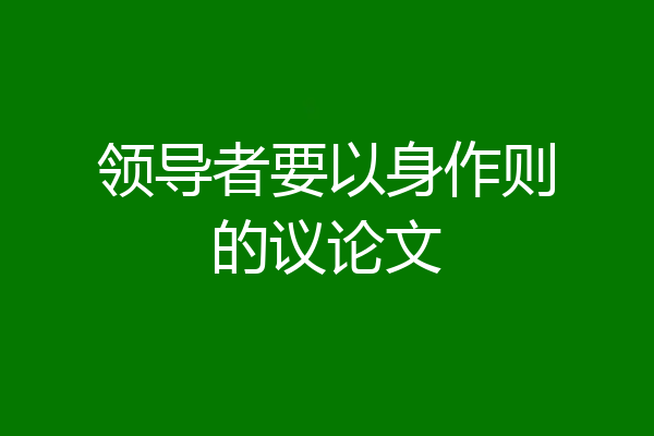 领导者要以身作则的议论文