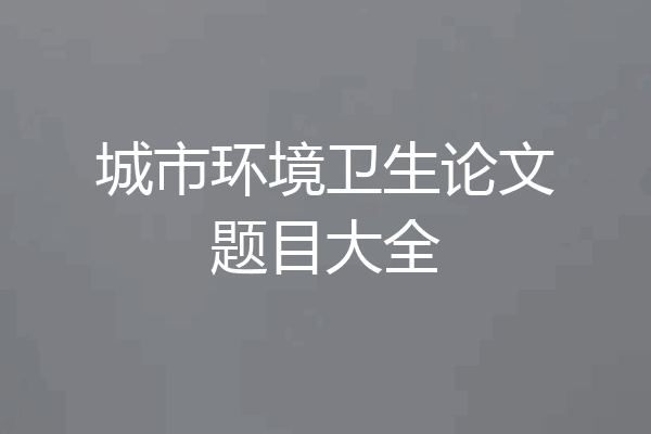 城市环境卫生论文题目大全
