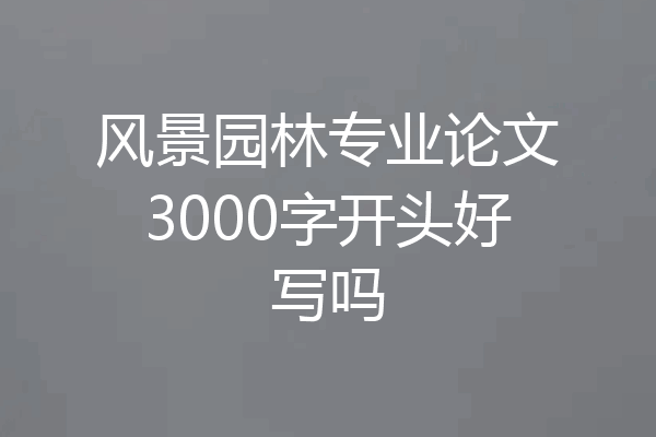 风景园林专业论文3000字开头好写吗