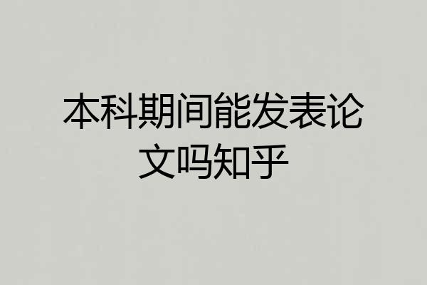 本科期间能发表论文吗知乎