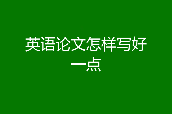 英语论文怎样写好一点