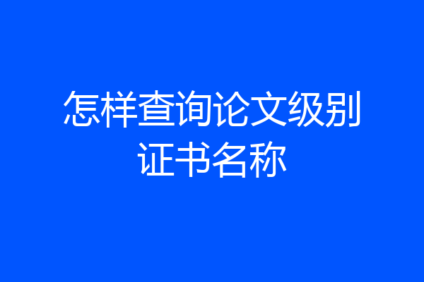 怎样查询论文级别证书名称