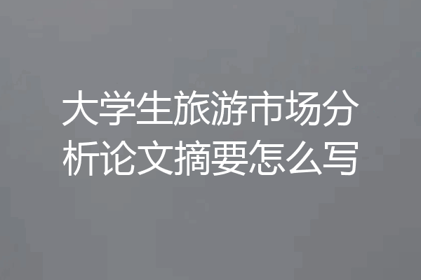 大学生旅游市场分析论文摘要怎么写