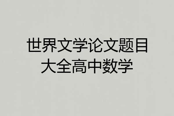 世界文学论文题目大全高中数学