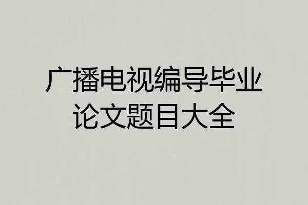 广播电视编导毕业论文题目大全