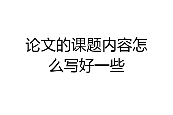 论文的课题内容怎么写好一些