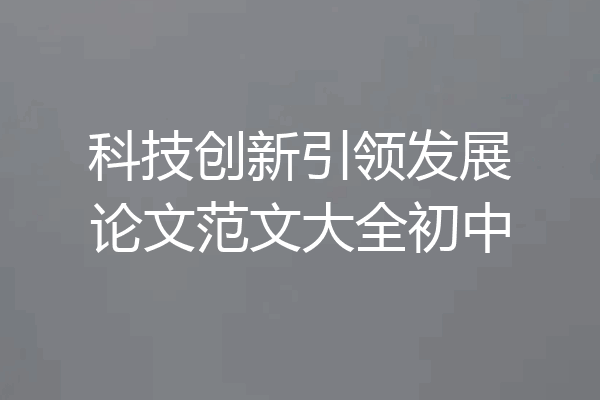 科技创新引领发展论文范文大全初中