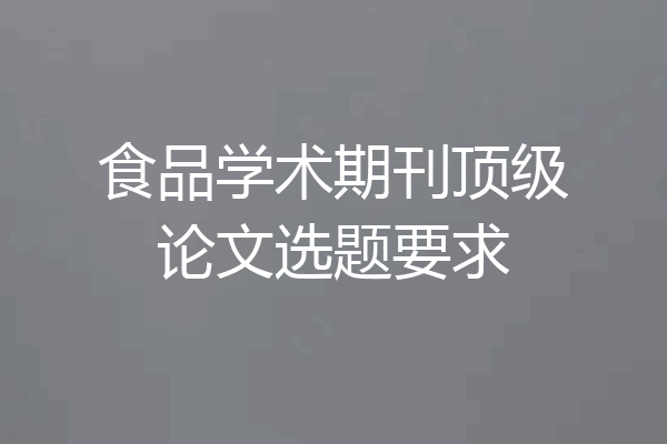 食品学术期刊顶级论文选题要求