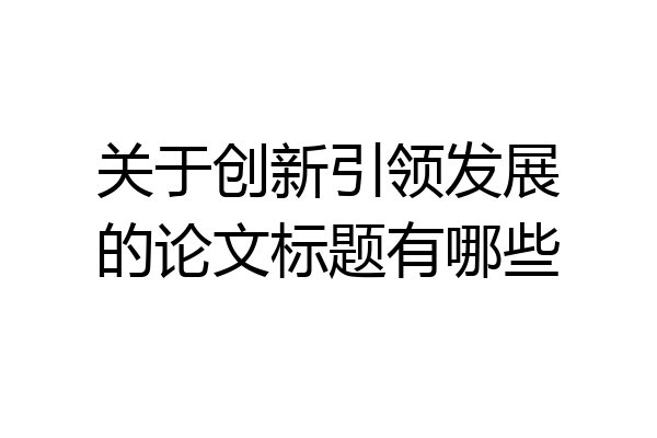 关于创新引领发展的论文标题有哪些