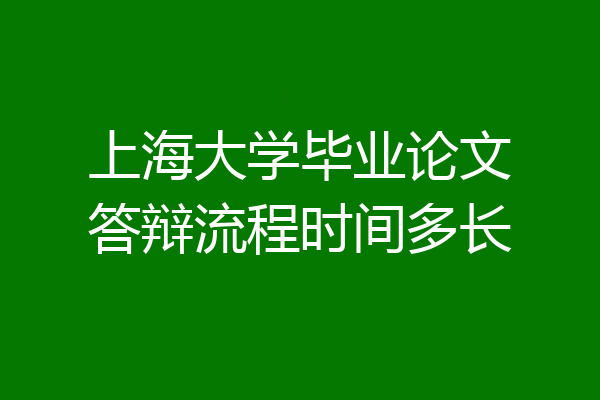 上海大学毕业论文答辩流程时间多长