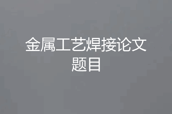 金属工艺焊接论文题目