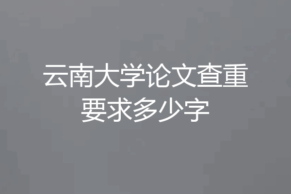 云南大学论文查重要求多少字