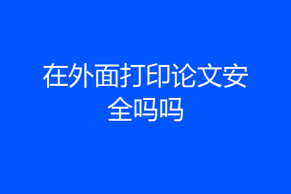在外面打印论文安全吗吗