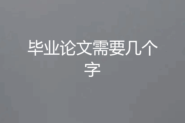 毕业论文需要几个字