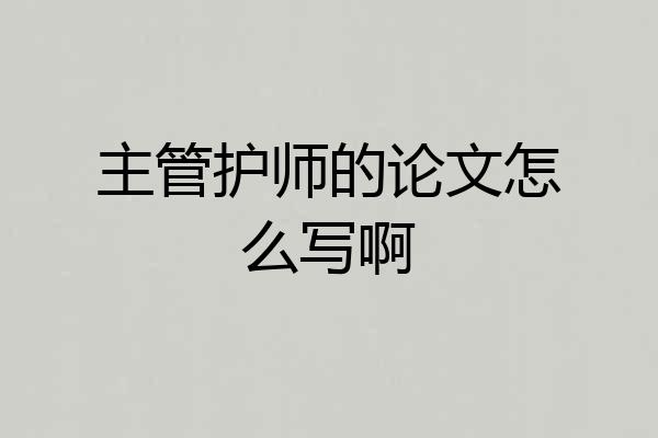 主管护师的论文怎么写啊