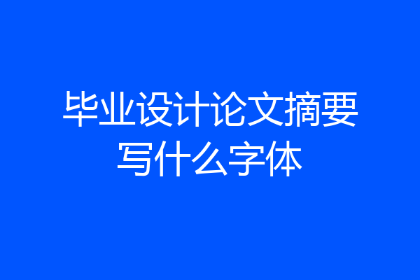 毕业设计论文摘要写什么字体