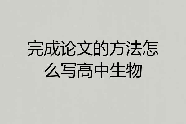 完成论文的方法怎么写高中生物