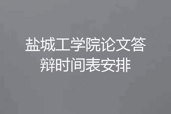 盐城工学院论文答辩时间表安排