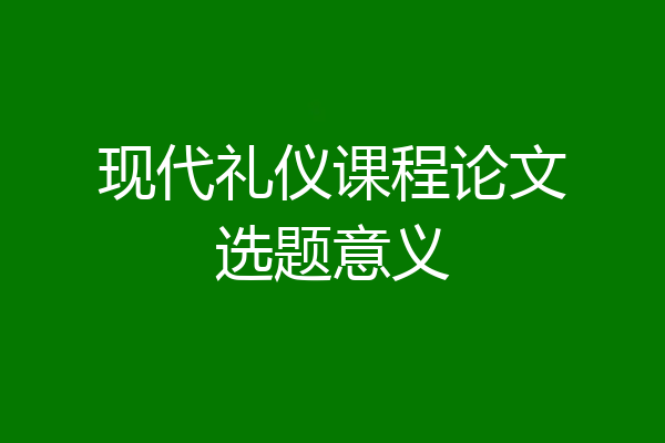 现代礼仪课程论文选题意义