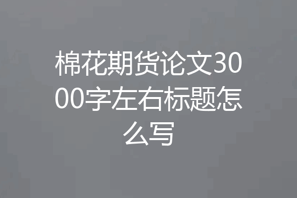 棉花期货论文3000字左右标题怎么写