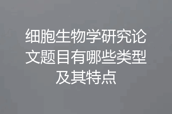细胞生物学研究论文题目有哪些类型及其特点