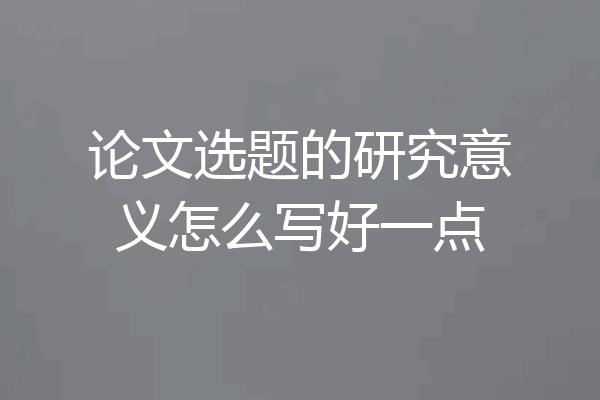 论文选题的研究意义怎么写好一点