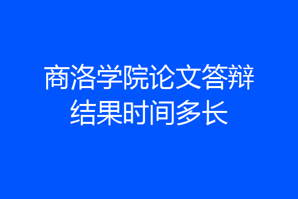 商洛学院论文答辩结果时间多长