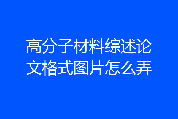 高分子材料综述论文格式图片怎么弄