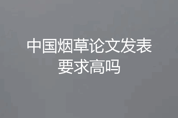 中国烟草论文发表要求高吗