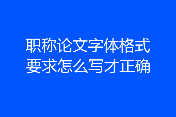 职称论文字体格式要求怎么写才正确