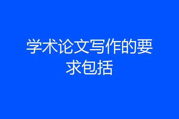 学术论文写作的要求包括