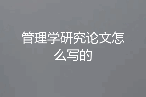 管理学研究论文怎么写的