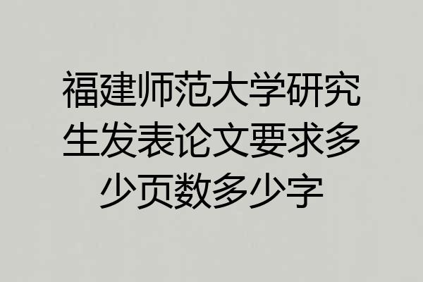 福建师范大学研究生发表论文要求多少页数多少字