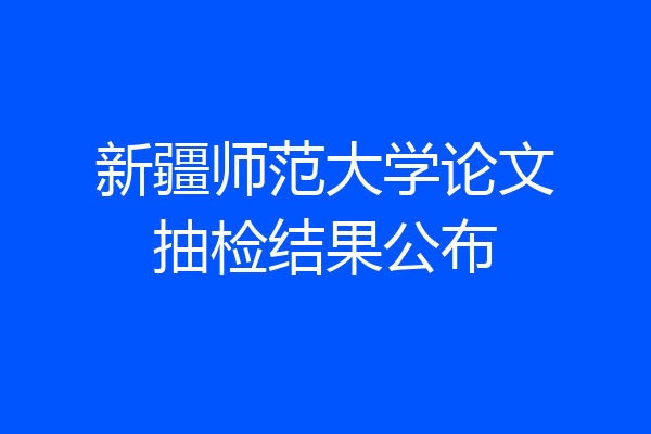 新疆师范大学论文抽检结果公布