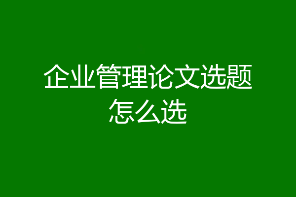 企业管理论文选题怎么选