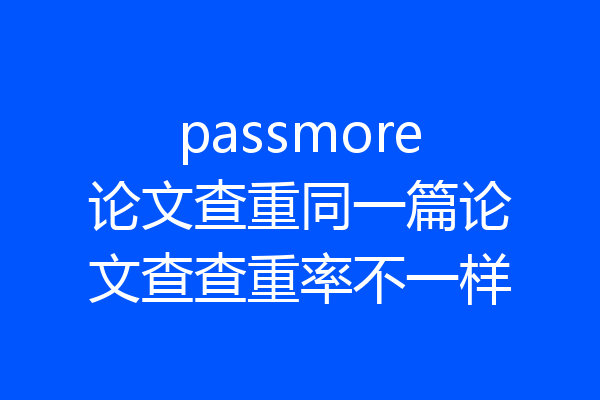 passmore论文查重同一篇论文查查重率不一样
