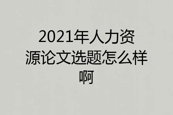 2021年人力资源论文选题怎么样啊