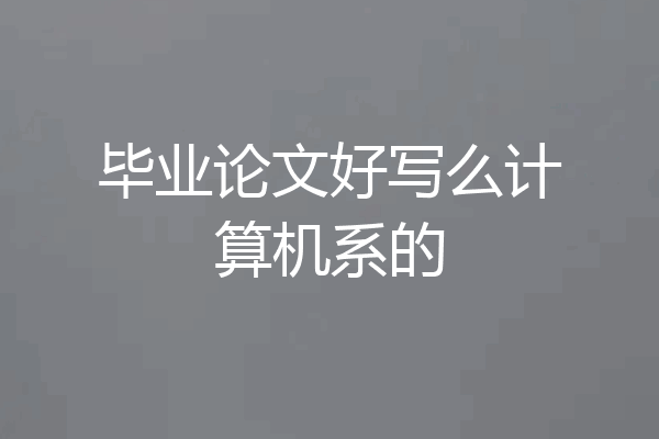 毕业论文好写么计算机系的
