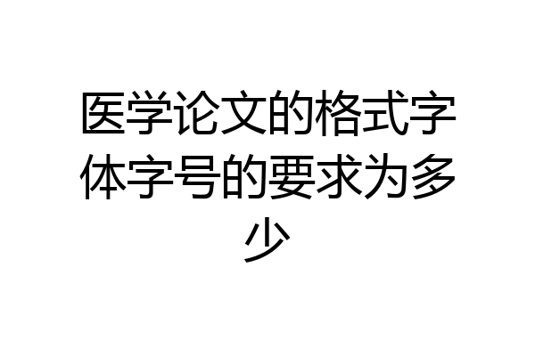 医学论文的格式字体字号的要求为多少