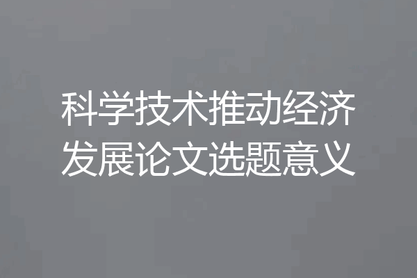 科学技术推动经济发展论文选题意义