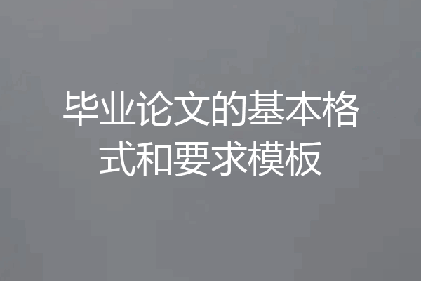 毕业论文的基本格式和要求模板