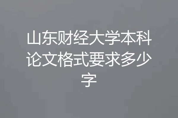 山东财经大学本科论文格式要求多少字