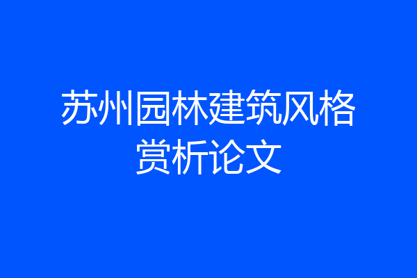 苏州园林建筑风格赏析论文