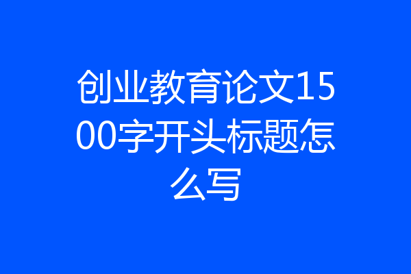 创业教育论文1500字开头标题怎么写