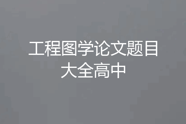 工程图学论文题目大全高中