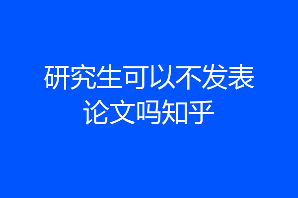 研究生可以不发表论文吗知乎