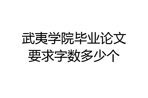 武夷学院毕业论文要求字数多少个