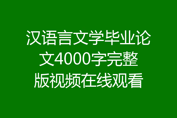 汉语言文学毕业论文4000字完整版视频在线观看